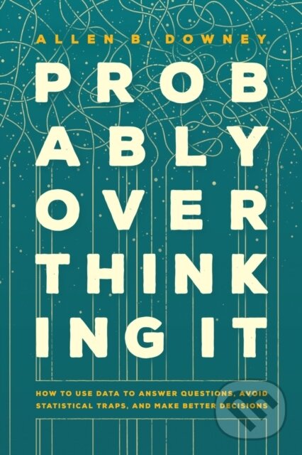 Kniha: Probably Overthinking It – How to Use Data to Answer Questions, Avoid Statistical Traps, and Make Better Decisions (Allen B. Downey). University of Chicago, 2025