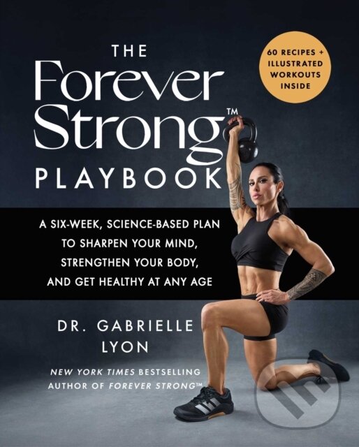 The Forever Strong PLAYBOOK (A Six-Week, Science-Based Plan to Sharpen Your Mind, Strengthen Your Body, and Get Healthy at Any Age)