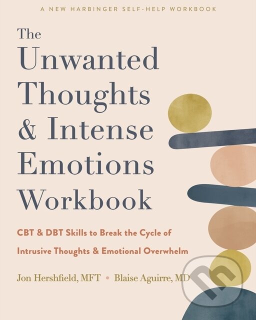 Kniha: The Unwanted Thoughts and Intense Emotions Workbook (Blaise Aguirre, Jon a MFT Hershfield). New Harbinger Publications, 2023