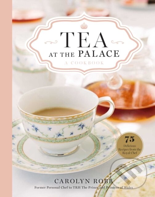 Kniha: Tea at the Palace: A Cookbook (Carolyn Robb). , 2022