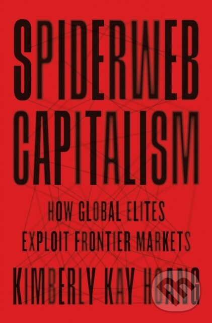 Kniha: Spiderweb Capitalism – How Global Elites Exploit Frontier Markets (Kimberly Kay Hoang). Princeton University Press, 2024