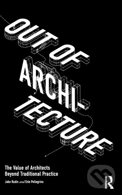 Kniha: Out of Architecture (Erin Pellegrino a Jake Rudin). Routledge, 2022