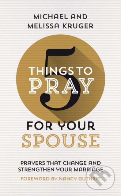 Kniha: 5 Things to Pray for Your Spouse (Melissa B. Kruger a Michael J. Kruger). , 2022