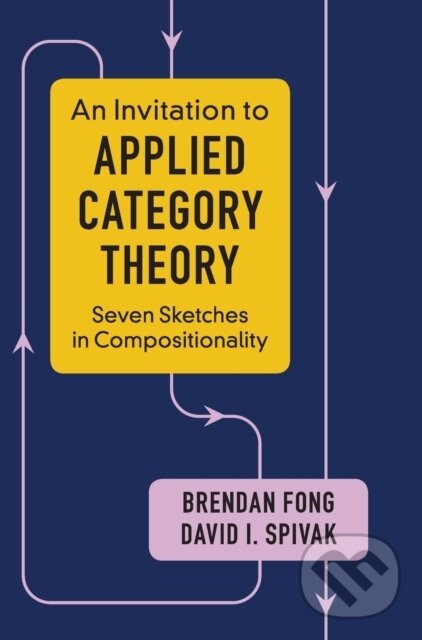 Kniha: An Invitation to Applied Category Theory (Brendan Fong a David I. Spivak). Cambridge University Press, 2019