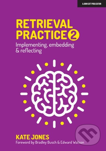 Kniha: Retrieval Practice 2: Implementing, embedding & reflecting (Kate Jones). John Catt Educational, 2021