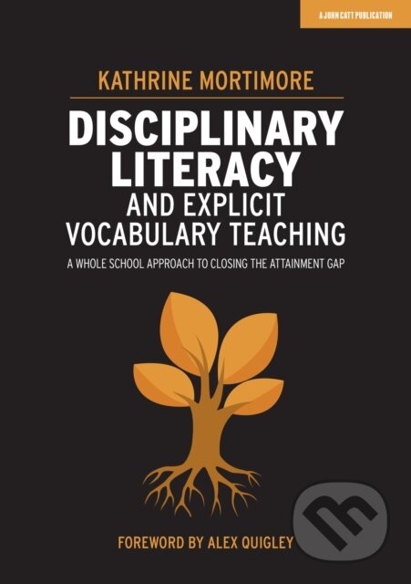 Kniha: Disciplinary Literacy and Explicit Vocabulary Teaching: A whole school approach to closing the attainment gap (Kathrine Mortimore). John Catt Educational, 2020