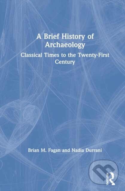 Kniha: A Brief History of Archaeology (Brian M. Fagan a Nadia Durrani). Routledge, 2021