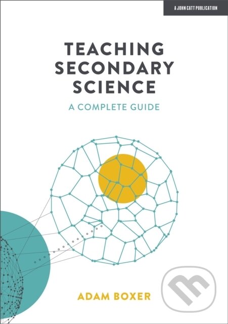 Kniha: Teaching Secondary Science: A Complete Guide (Adam Boxer). John Catt Educational, 2021