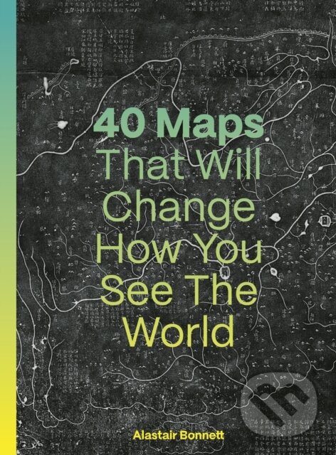 Kniha: 40 Maps That Will Change How You See the World (Alastair Bonnett a Jennifer Barr). Ivy Press, 2024