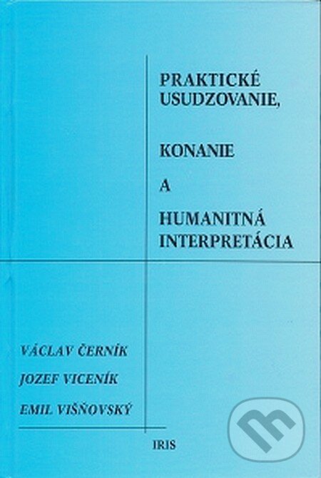 Praktické usudzovanie, konanie a humanitná interpretácia - Václav Černík, Jozef Viceník, Emil Višňovský, IRIS, 2007