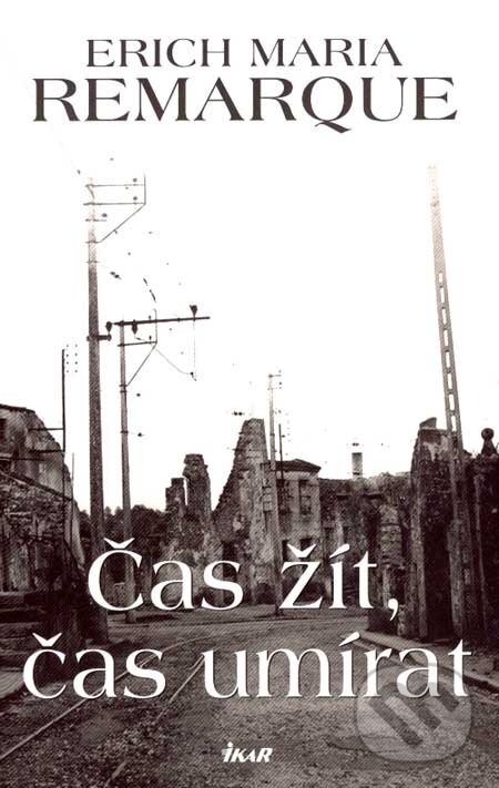 Kniha: Čas žít, čas umírat (Erich Maria Remarque). Ikar CZ, 2006
