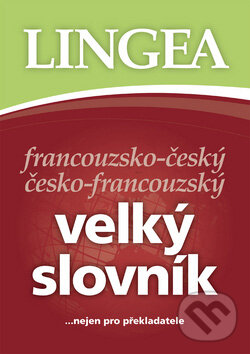 Francouzsko-český česko-francouzský velký slovník...nejen pro překladatele - Kolektiv autorů, Lingea, 2007