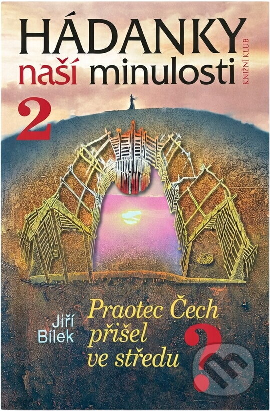 Kniha: Hádanky naší minulosti/2 - Praotec Čech přišel ve středu (Jiří Bílek). Knižní klub, 2006