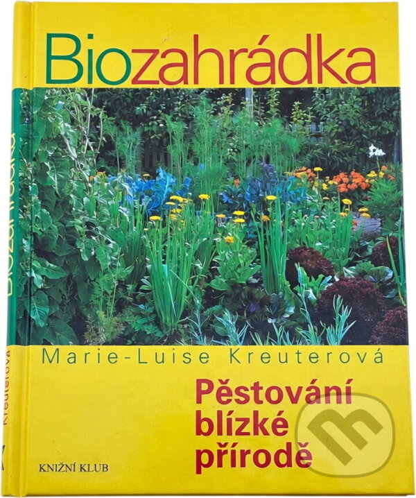 Kniha: Biozahrádka - Pěstování blízké přírodě (Marie-Luise Kreuter, Marie-Luise Kreuterová a Kreuterová Marie-Luise). Knižní klub, 2009