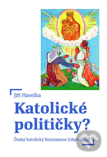 Levně Katolické političky? (Český katolický feminismus (1896-1939)) - kniha z kategorie Novovek