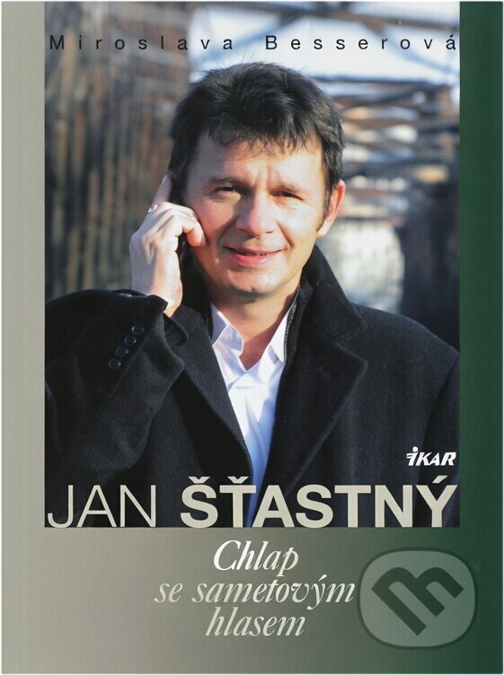 Kniha: Jan Šťastný - Chlap se sametovým hlasem (Besserová Miroslava a Miroslava Besserová). Ikar CZ, 2010