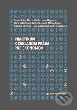 Praktikum k základom práva pre ekonómov - Dušan Holub, Martin Winkler, Hana Magurová, Wolters Kluwer, 2018