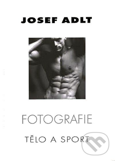 Kniha: Fotografie - Tělo a sport (Josef Adlt)