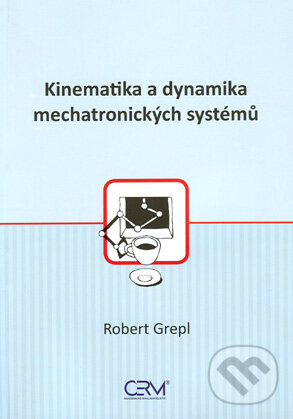 Kinematika a dynamika mechatronických systémů - Robert Grepl, Akademické nakladatelství CERM, 2007