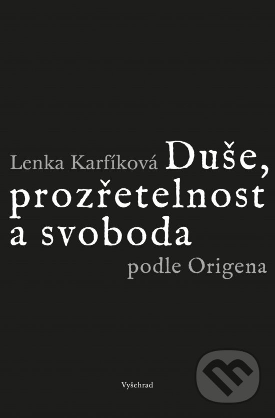 Duše, prozřetelnost a svoboda podle Origena - Lenka Karfíková, Vyšehrad, 2019