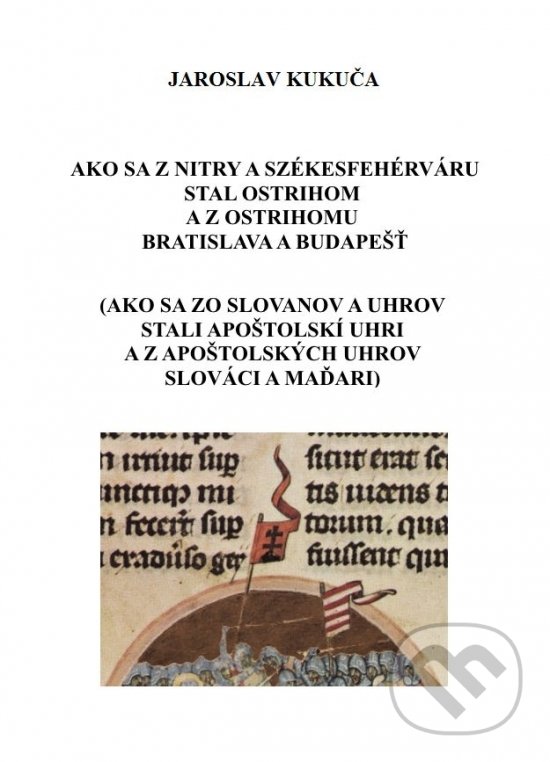 Levně Ako sa z Nitry a Székesfehérváru stal Ostrihom a z Ostrihomu Bratislava a Budapešť - kniha z kategorie História