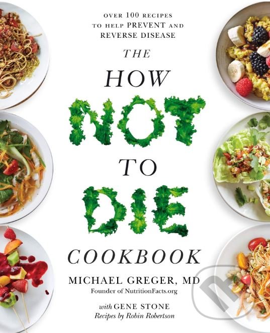 The How Not To Die Cookbook - Michael Greger, Bluebird Books, 2018
