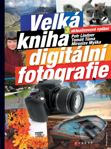 Velká kniha digitální fotografie - Petr Lindner, Miroslav Myška, Tomáš Tůma, Computer Press, 2008
