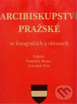 Arcibiskupství pražské ve fotografiích a obrazech - František Pohl, František Skopec, Arcibiskupství pražské, 2019