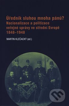 Kniha: Úředník sluhou mnoha pánů? (Martin Klečacký). Masarykův ústav AV ČR, 2019