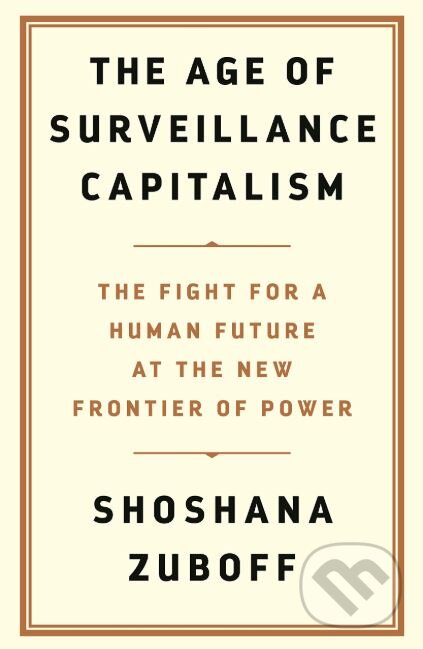 The Age of Surveillance Capitalism - Shoshana Zuboff, Profile Books, 2019