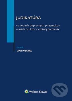 Judikatúra vo veciach dopravných priestupkov a iných deliktov v cestnej premávke - Ivan Priadka, Wolters Kluwer, 2019