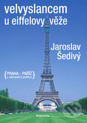 Velvyslancem u Eiffelovy věže - Jaroslav Šedivý, Mladá fronta, 2008