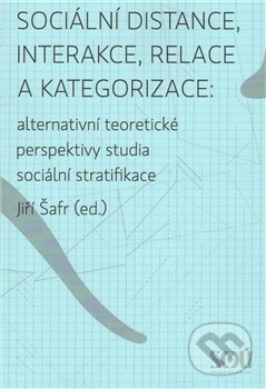 Sociální distance, interakce, relace a kategorizace - Jiří Šafr, Slon, Sociologický ústav AV ČR, 2009