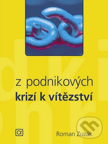 Kniha: Z podnikových krizí k vítězství (Roman Zuzák). Alfa, 2008
