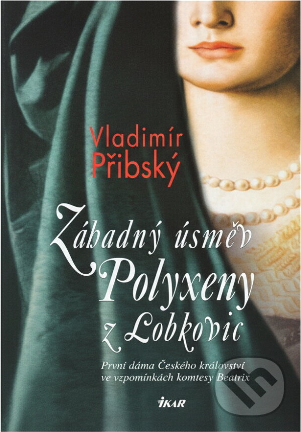 Kniha: Záhadný úsměv Polyxeny z Lobkovic - První dáma Českého království ve vzpomínkách (Vladimír Přibský a Přibský Vladimír). Ikar CZ, 2010