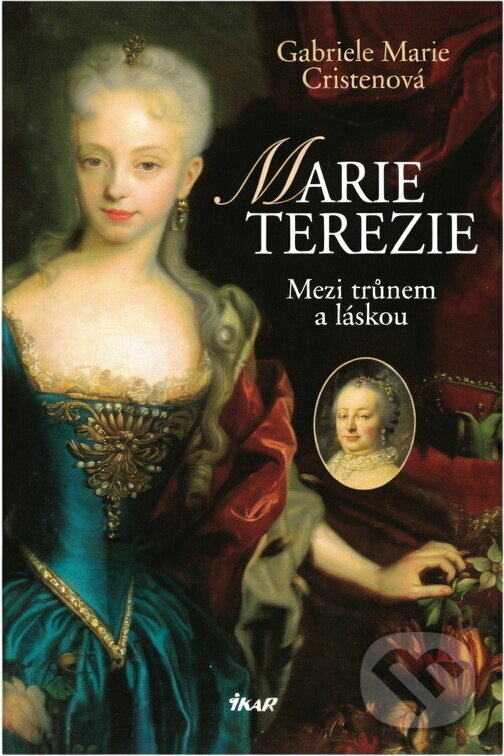 Kniha: Marie Terezie - Mezi trůnem a láskou (Gabriele Marie Cristenová). Ikar, 2006