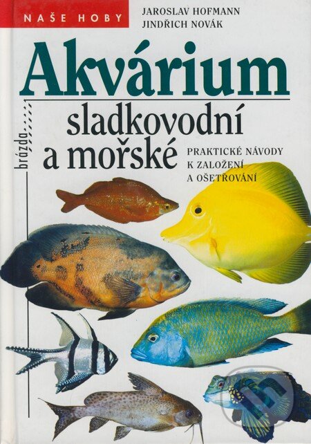 Kniha: Akvárium sladkovodní a mořské (Jaroslav Hofmann a Jindřich Novák). Brázda, 1999
