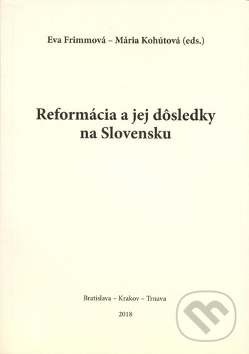 Reformácia a jej dôsledky na Slovensku - Eva Frimmová, Mária Kohútová, Trnavská univerzita - Filozofická fakulta, 2018