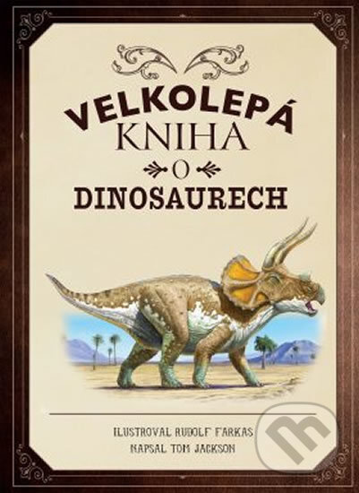 Velkolepá kniha o dinosaurech - Tom Jackson, Rudolf Farkas (ilustrátor), Drobek, 2019