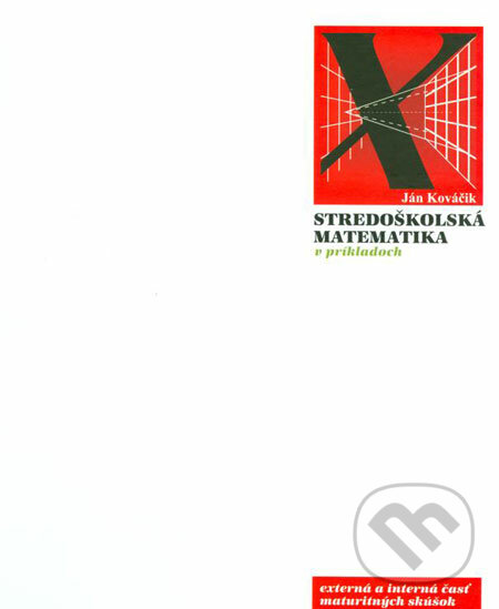 Stredoškolská matematika v príkladoch - Ján Kováčik, Wolters Kluwer (Iura Edition), 2006