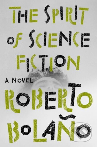The Spirit of Science Fiction - Roberto Bola&#241;o, Penguin Books, 2019