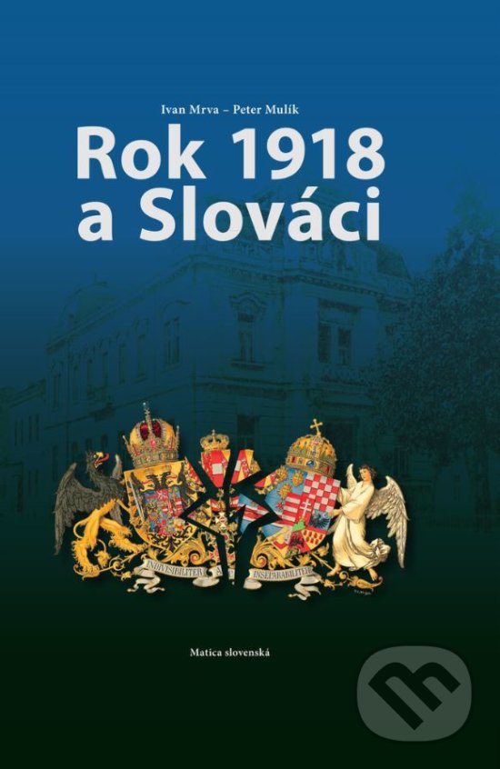 Rok 1918 a Slováci - Ivan Mrva, Peter Mulík, Matica slovenská, 2019