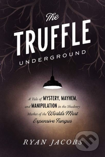Levně The Truffle Underground (A Tale of Mystery, Mayhem, and Manipulation in the Shadowy Market of the World's Most Expensive Fungus) - kniha z kategorie…