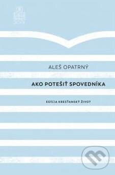 Kniha: Ako potešiť spovedníka (Aleš Opatrný). Spolok svätého Vojtecha, 2019