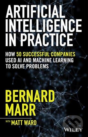 Levně Artificial Intelligence in Practice (How 50 Successful Companies Used AI and Machine Learning to Solve Problems) - kniha z kategorie Počítače a…