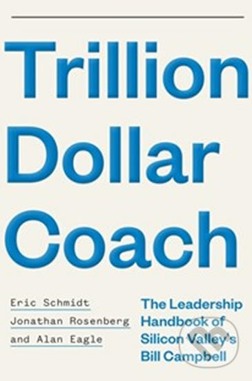 Trillion Dollar Coach - Eric Schmidt, Jonathan Rosenberg, Alan Eagle, Hodder and Stoughton, 2019
