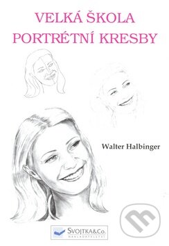 Kniha: Velká škola portrétní kresby (Walter Halbinger). Svojtka&Co., 2008