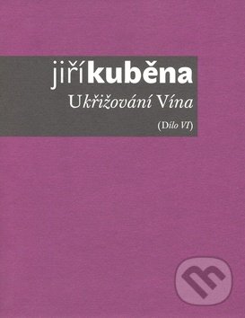 Levně Ukřižování Vína (Dílo VI) - Jiří Kuběna - kniha z kategorie Poézia