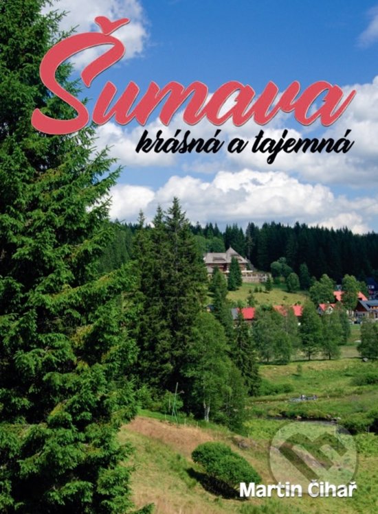 Levně Šumava - krásná a tajemná - Martin Čihař - kniha z kategorie Sprievodcovia Európou