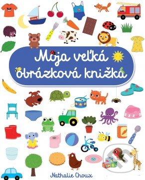 Levně Moja veľká obrázková knižka - Nathalie Choux - kniha z kategorie Naučné knihy